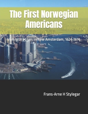 The First Norwegian Americans: Immigrant Lives in New Amsterdam, 1624-1674 by Stylegar, Frans-Arne H.