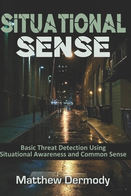 Situational Sense: Basic Threat Detection Using Situational Awareness and Common Sense by Dermody, Matthew