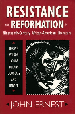Resistance and Reformation in Nineteenth-Century African-American Literature: Brown, Wilson, Jacobs, Delany, Douglass, and Harper by Ernest, John