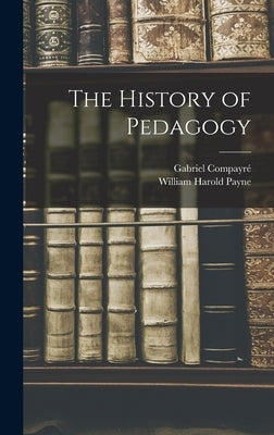 The History of Pedagogy by Payne, William Harold