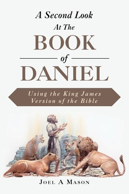 A Second Look At The Book of Daniel: Using the King James Version of the Bible by Mason, Joel A.