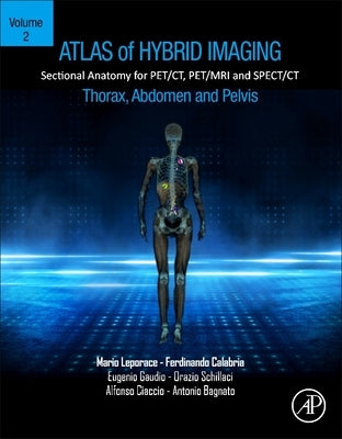 Atlas of Hybrid Imaging Sectional Anatomy for Pet/Ct, Pet/MRI and Spect/CT Vol. 2: Thorax Abdomen and Pelvis: Sectional Anatomy for Pet/Ct, Pet/MRI an by Leporace, Mario