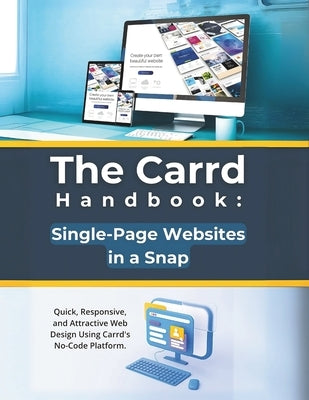 The Carrd Handbook: Single-Page Websites in a Snap: Quick, Responsive, and Attractive Web Design Using Carrd's No-Code Platform by Parvin, R.