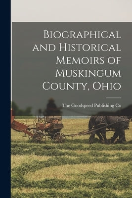 Biographical and Historical Memoirs of Muskingum County, Ohio by The Goodspeed Publishing Co