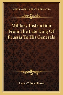 Military Instruction From The Late King Of Prussia To His Generals by Foster, Lieut -Colonel