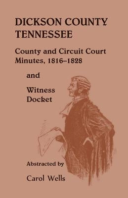Dickson County Tennessee, County and Circuit Court Minutes, 1816-1828 and Witness Docket by Wells, Carol
