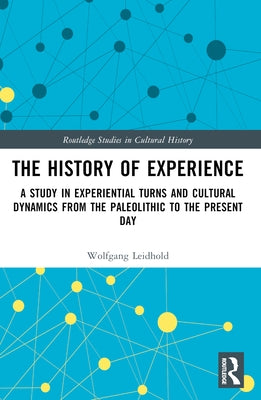 The History of Experience: A Study in Experiential Turns and Cultural Dynamics from the Paleolithic to the Present Day by Leidhold, Wolfgang