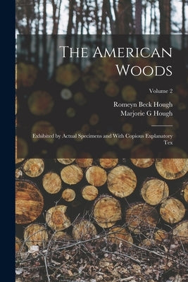 The American Woods: Exhibited by Actual Specimens and With Copious Explanatory tex; Volume 2 by Hough, Romeyn Beck