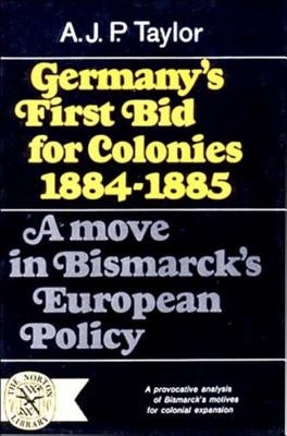 Germany's First Bid for Colonies, 1884-1885: A Move in Bismarck's European Policy by Taylor, A. J. P.