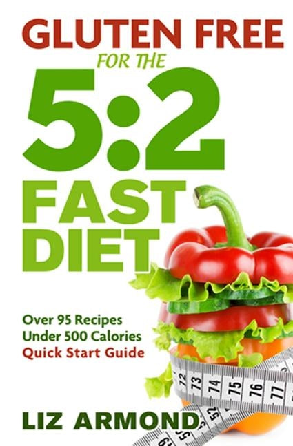 Gluten Free for the 5: 2 Fast Diet: Over 95 Recipes - 5:2 Quick Start Guide by Armond, Liz