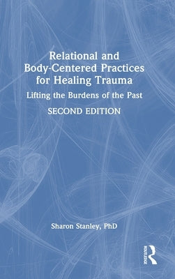 Relational and Body-Centered Practices for Healing Trauma: Lifting the Burdens of the Past by Stanley, Sharon