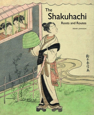 The Shakuhachi: Roots and Routes by Johnson, Henry
