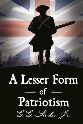 A Lesser Form of Patriotism: A Novel of the King's Carolina Rangers and the American Revolution in the South. by Stokes, G. G., Jr.