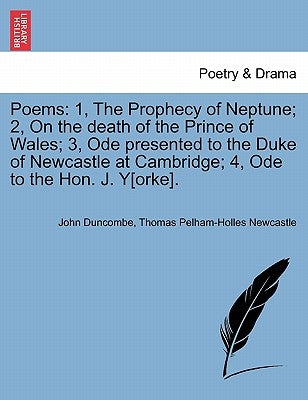Poems: 1, the Prophecy of Neptune; 2, on the Death of the Prince of Wales; 3, Ode Presented to the Duke of Newcastle at Cambr by Duncombe, John