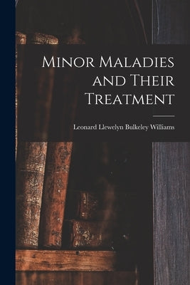 Minor Maladies and Their Treatment [microform] by Williams, Leonard Llewelyn Bulkeley