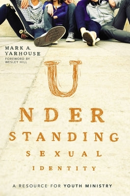Understanding Sexual Identity: A Resource for Youth Ministry by Yarhouse, Mark A.