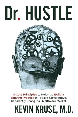 Dr. Hustle: 9 Core Principles to Help You Build a Thriving Practice in Today's Competitive, Constantly Changing Healthcare Market by Kruse, Kevin
