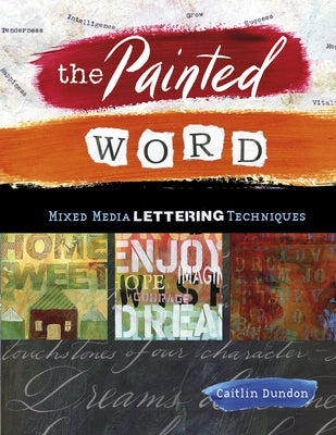 The Painted Word: Mixed Media Lettering Techniques by Dundon, Caitlin
