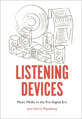Listening Devices: Music Media in the Pre-Digital Era by Papenburg, Jens Gerrit