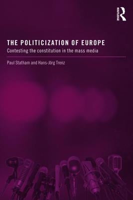 The Politicization of Europe: Contesting the Constitution in the Mass Media by Statham, Paul