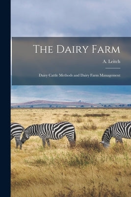 The Dairy Farm [microform]: Dairy Cattle Methods and Dairy Farm Management by Leitch, A. (Archibald) 1882-1958