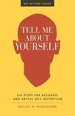 Tell Me about Yourself: Six Steps for Accurate and Artful Self-Definition by Murchison, Holley M.