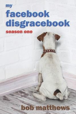 My Facebook Disgracebook: Waiting for the Dementia by Matthews, Bob