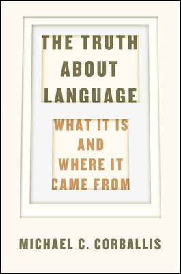 The Truth about Language: What It Is and Where It Came from by Corballis, Michael C.