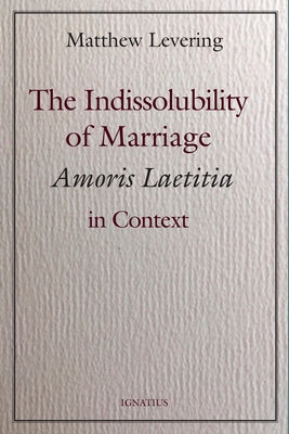 The Indissolubility of Marriage: Amoris Laetitia in Context by Levering, Matthew