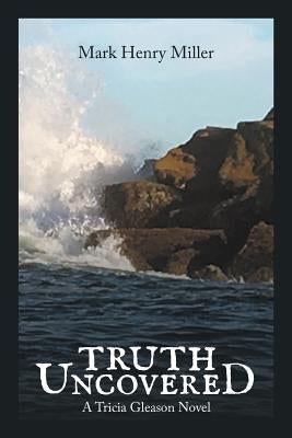 Truth Uncovered: A Tricia Gleason Novel by Miller, Mark Henry