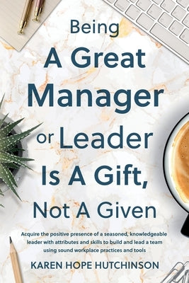 Being a Great Manager or Leader Is a Gift, Not a Given by Hutchinson, Karen Hope