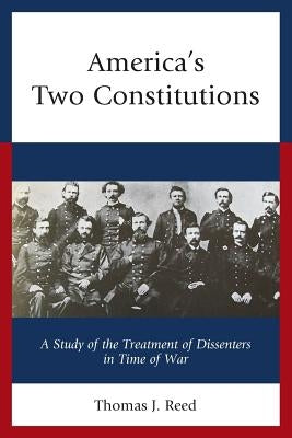 America's Two Constitutions: A Study of the Treatment of Dissenters in Time of War by Reed, Thomas J.