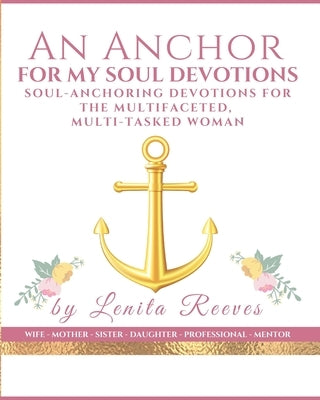 An Anchor for My Soul Devotions: Soul Anchoring Devotions for the Multifaceted, Multi-Tasked Woman by Reeves, Lenita