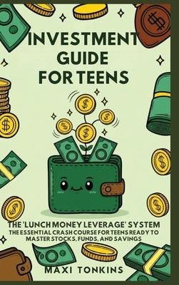 Investment And Career Guides For Teens: The 'Lunch Money Leverage' System: The Essential Crash Course for Teens Ready to Master Stocks, Funds, and Sav by Tonkins, Maxi