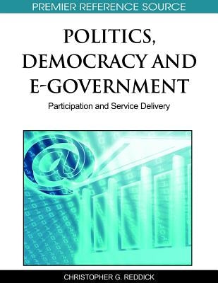 Politics, Democracy and E-Government: Participation and Service Delivery by Reddick, Christopher G.