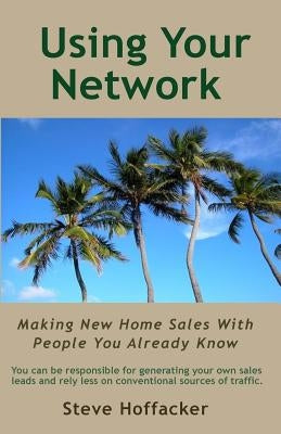 Using Your Network: Making New Home Sales With People You Already Know by Hoffacker, Steve