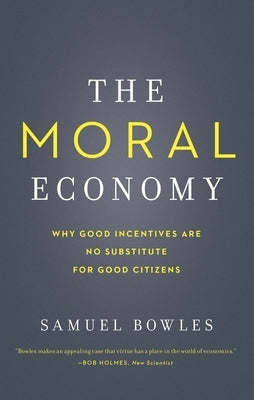 The Moral Economy: Why Good Incentives Are No Substitute for Good Citizens by Bowles, Samuel