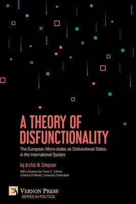 A Theory of Disfunctionality: The European Micro-states as Disfunctional States in the International System by Simpson, Archie W.