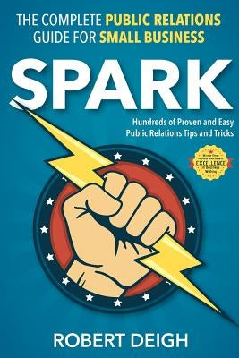 Spark: The Complete Public Relations Guide for Small Business by Deigh, Robert