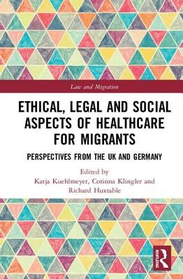 Ethical, Legal and Social Aspects of Healthcare for Migrants: Perspectives from the UK and Germany by Kuehlmeyer, Katja