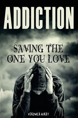 Addiction: Saving the One You Love by Hurst, Veronica