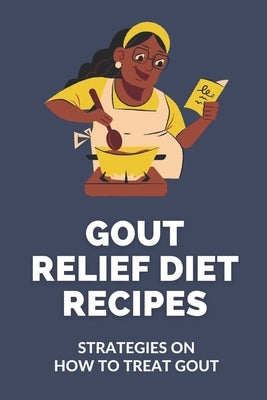 Gout Relief Diet Recipes: Strategies On How To Treat Gout: Gout Diet Recipes by Laorange, Christin