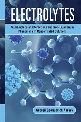 Electrolytes: Supramolecular Interactions and Non-Equilibrium Phenomena in Concentrated Solutions by Aseyev, Georgii Georgievich