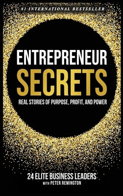 Entrepreneur Secrets: Real Stories of Purpose, Profit, and Power by Remington, Peter