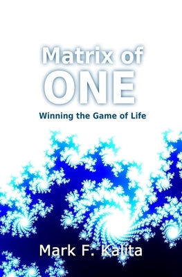 Matrix of ONE: Winning the Game of Life by Kalita, Mark F.