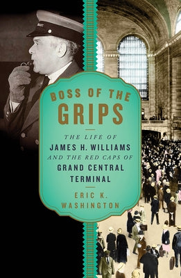 Boss of the Grips: The Life of James H. Williams and the Red Caps of Grand Central Terminal by Washington, Eric K.