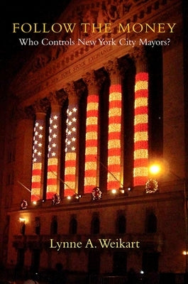 Follow the Money: Who Controls New York City Mayors? by Weikart, Lynne A.