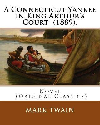 A Connecticut Yankee in King Arthur's Court (1889). By: Mark Twain: Novel (Original Classics) by Twain, Mark