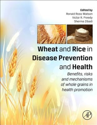 Wheat and Rice in Disease Prevention and Health: Benefits, Risks and Mechanisms of Whole Grains in Health Promotion by Watson, Ronald Ross