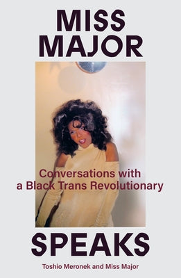 Miss Major Speaks: The Life and Legacy of a Black Trans Revolutionary by Meronek, Toshio
